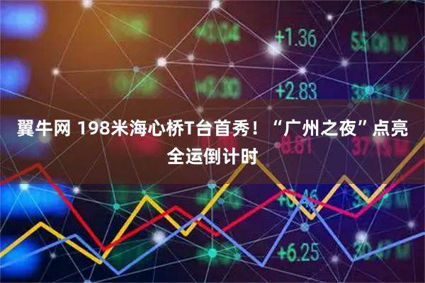 翼牛网 198米海心桥T台首秀！“广州之夜”点亮全运倒计时