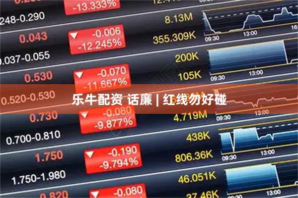 乐牛配资 话廉 | 红线勿好碰