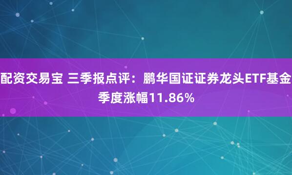配资交易宝 三季报点评：鹏华国证证券龙头ETF基金季度涨幅11.86%