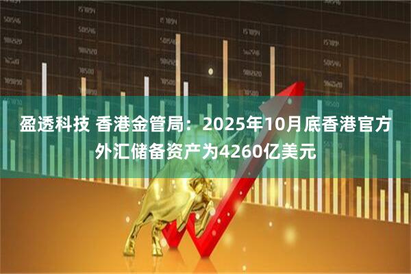 盈透科技 香港金管局：2025年10月底香港官方外汇储备资产为4260亿美元