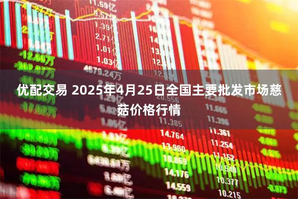 优配交易 2025年4月25日全国主要批发市场慈菇价格行情