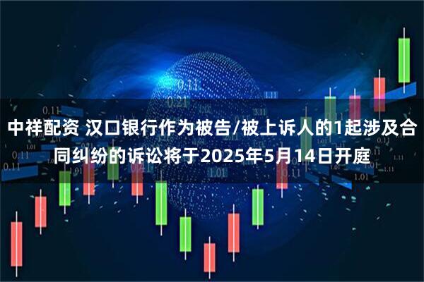 中祥配资 汉口银行作为被告/被上诉人的1起涉及合同纠纷的诉讼将于2025年5月14日开庭