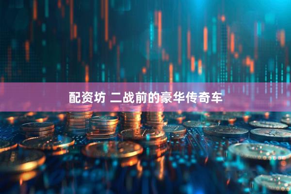 配资坊 二战前的豪华传奇车